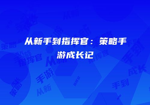 从新手到指挥官：策略手游成长记