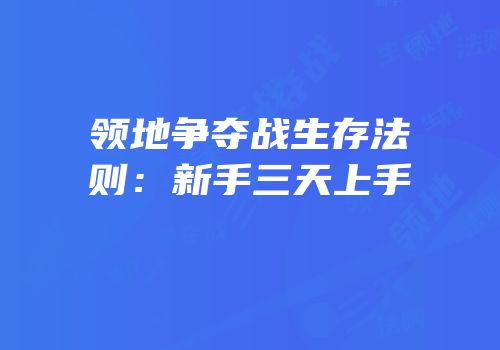 领地争夺战生存法则：新手三天上手