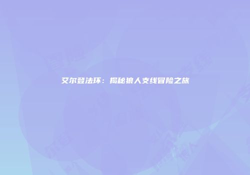 艾尔登法环：揭秘狼人支线冒险之旅