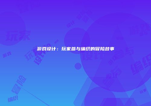 游戏设计：玩家参与编织的冒险故事