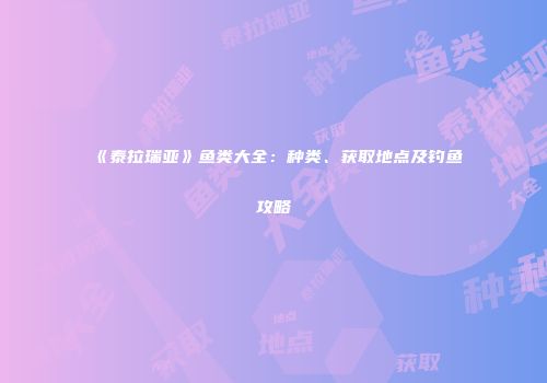 《泰拉瑞亚》鱼类大全：种类、获取地点及钓鱼攻略