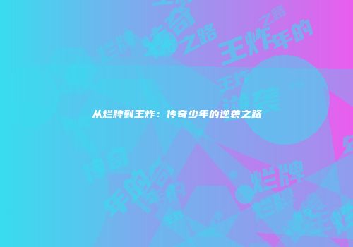 从烂牌到王炸：传奇少年的逆袭之路