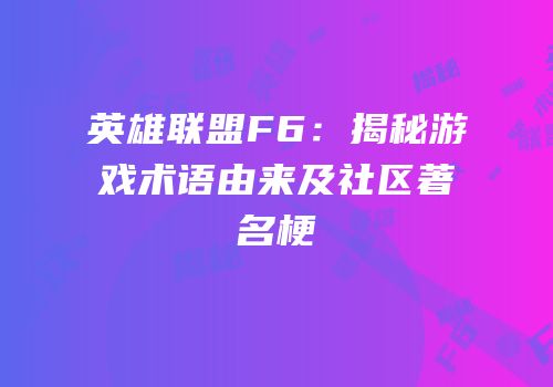 英雄联盟F6：揭秘游戏术语由来及社区著名梗