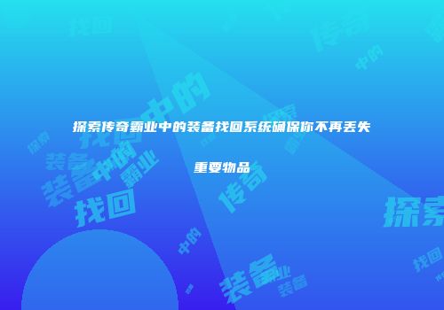 探索传奇霸业中的装备找回系统确保你不再丢失重要物品