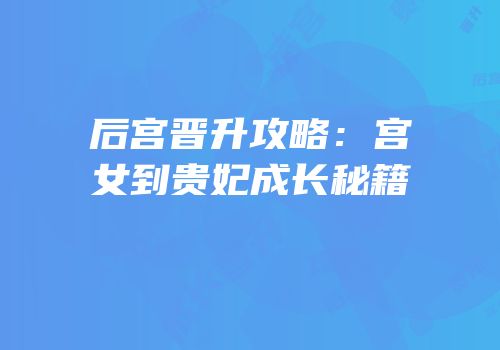 后宫晋升攻略：宫女到贵妃成长秘籍