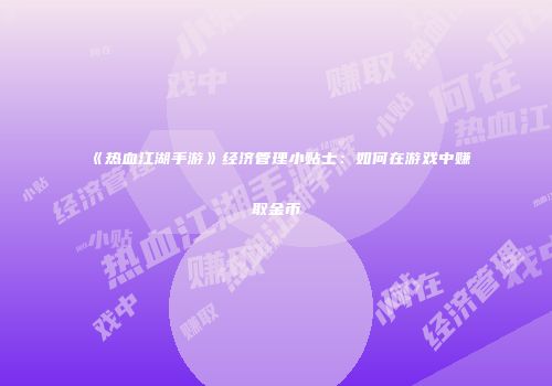 《热血江湖手游》经济管理小贴士：如何在游戏中赚取金币