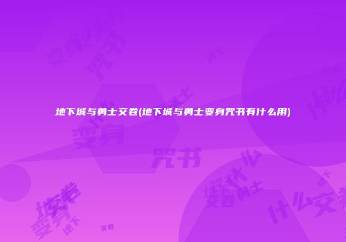 地下城与勇士交卷(地下城与勇士变身咒书有什么用)