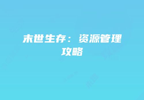 末世生存：资源管理攻略