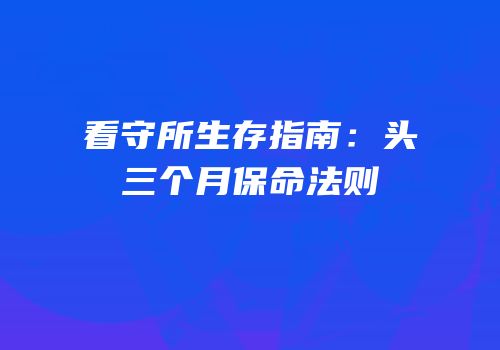 看守所生存指南：头三个月保命法则