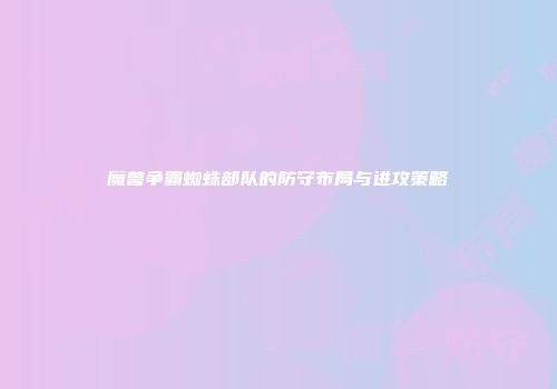魔兽争霸蜘蛛部队的防守布局与进攻策略