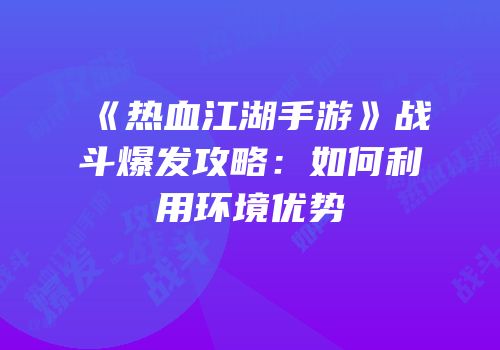 《热血江湖手游》战斗爆发攻略：如何利用环境优势