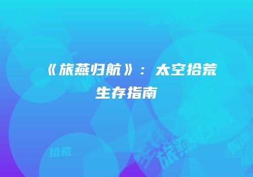 《旅燕归航》：太空拾荒生存指南