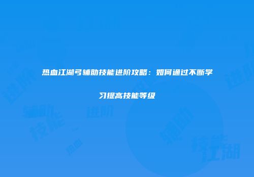 热血江湖弓辅助技能进阶攻略：如何通过不断学习提高技能等级