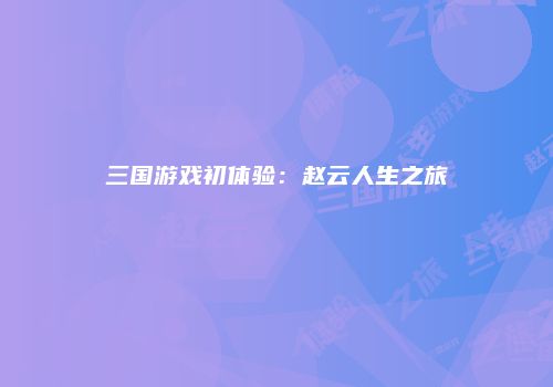 三国游戏初体验：赵云人生之旅