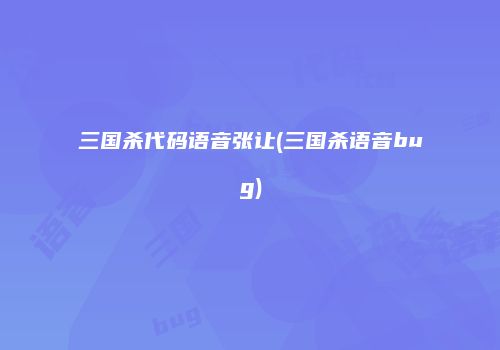 三国杀代码语音张让(三国杀语音bug)