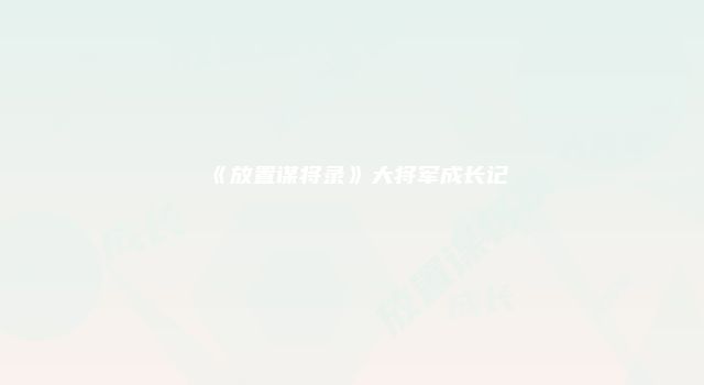 《放置谋将录》大将军成长记