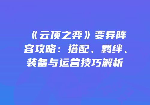 《云顶之弈》变异阵容攻略：搭配、羁绊、装备与运营技巧解析