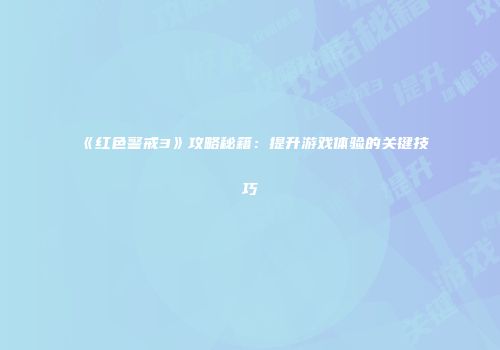 《红色警戒3》攻略秘籍：提升游戏体验的关键技巧