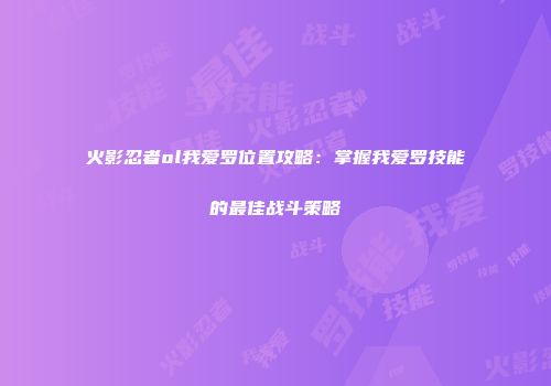 火影忍者ol我爱罗位置攻略：掌握我爱罗技能的最佳战斗策略