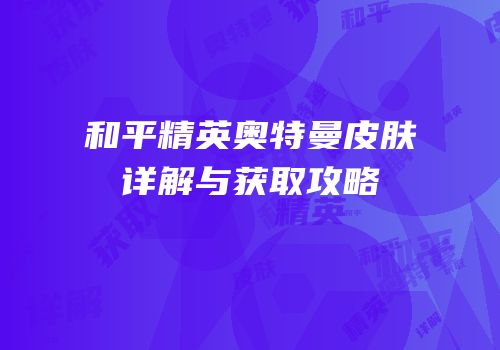 和平精英奥特曼皮肤详解与获取攻略