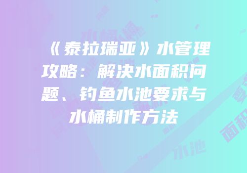 《泰拉瑞亚》水管理攻略：解决水面积问题、钓鱼水池要求与水桶制作方法