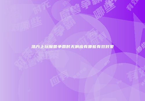 浩方上玩魔兽争霸时无响应有哪些有效对策