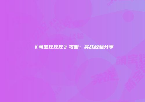 《萌宝挖挖挖》攻略：实战经验分享