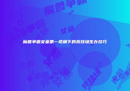 魔兽争霸女巫第一视角下的竞技场生存技巧