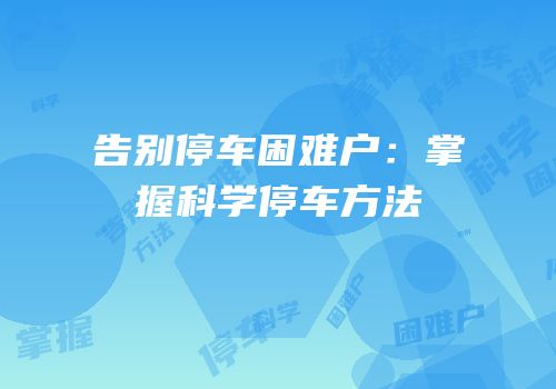 告别停车困难户：掌握科学停车方法