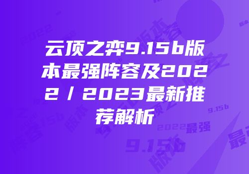 云顶之弈9.15b版本最强阵容及2022／2023最新推荐解析