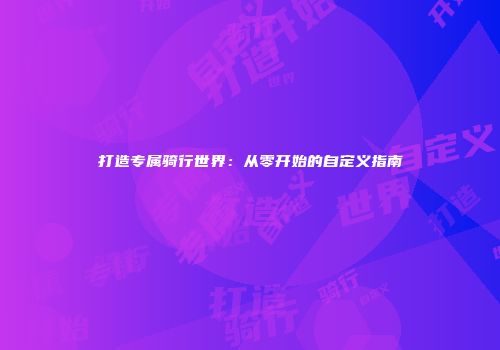 打造专属骑行世界：从零开始的自定义指南