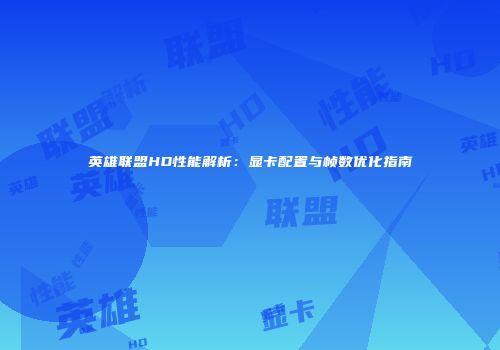 英雄联盟HD性能解析：显卡配置与帧数优化指南