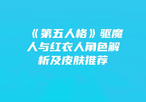 《第五人格》驱魔人与红衣人角色解析及皮肤推荐