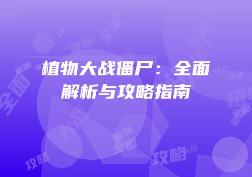植物大战僵尸：全面解析与攻略指南