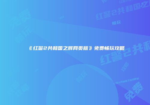 《红警2共和国之辉网页版》免费畅玩攻略