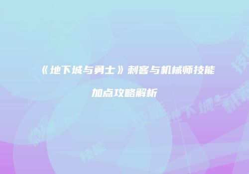 《地下城与勇士》刺客与机械师技能加点攻略解析