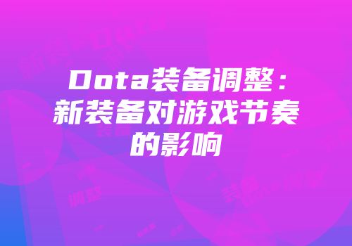 Dota装备调整：新装备对游戏节奏的影响