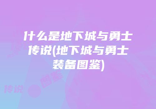 什么是地下城与勇士传说(地下城与勇士装备图鉴)
