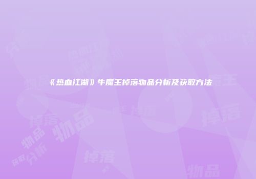 《热血江湖》牛魔王掉落物品分析及获取方法