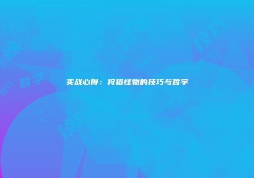 实战心得：狩猎怪物的技巧与哲学