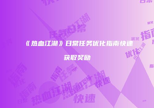 《热血江湖》日常任务优化指南快速获取奖励