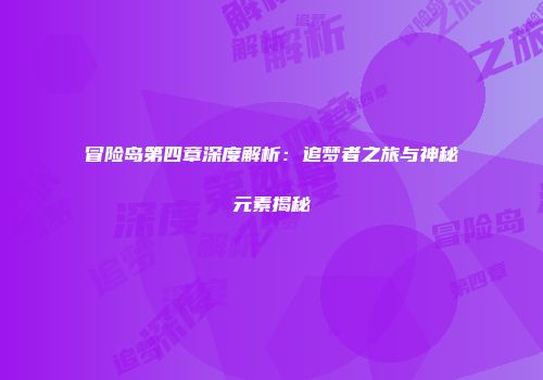 冒险岛第四章深度解析：追梦者之旅与神秘元素揭秘