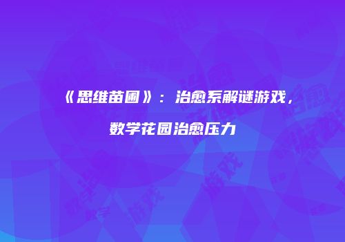 《思维苗圃》：治愈系解谜游戏，数学花园治愈压力