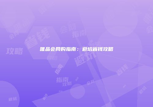 唯品会网购指南：避坑省钱攻略