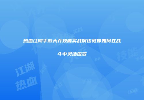 热血江湖手游大乔技能实战演练教你如何在战斗中灵活应变