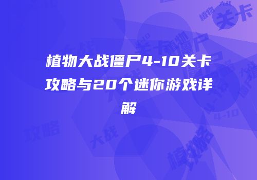 植物大战僵尸4-10关卡攻略与20个迷你游戏详解