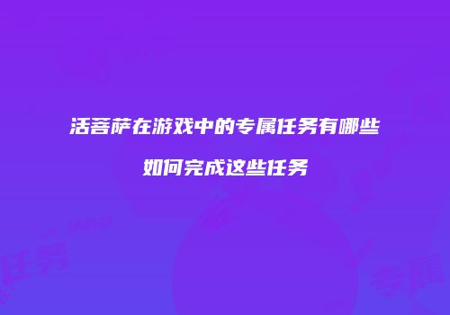 活菩萨在游戏中的专属任务有哪些如何完成这些任务