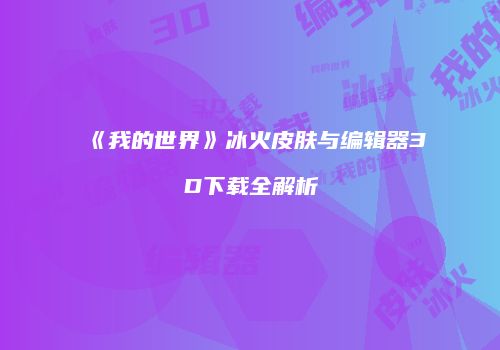 《我的世界》冰火皮肤与编辑器3D下载全解析