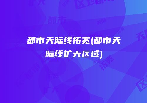 都市天际线拓宽(都市天际线扩大区域)