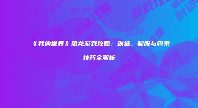 《我的世界》恐龙游戏攻略：创造、驯服与骑乘技巧全解析